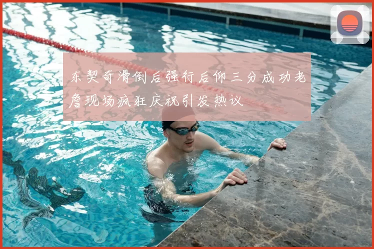 东契奇滑倒后强行后仰三分成功老詹现场疯狂庆祝引发热议