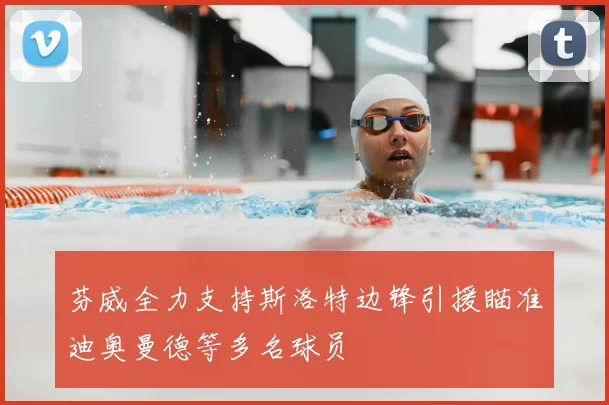 芬威全力支持斯洛特边锋引援瞄准迪奥曼德等多名球员