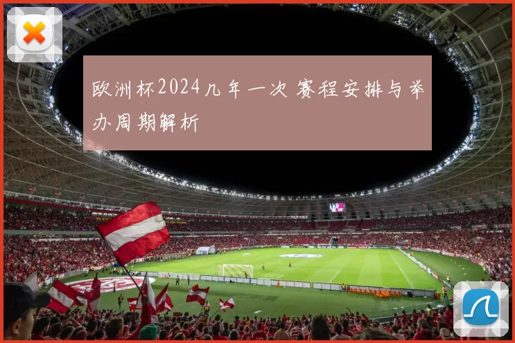 欧洲杯2024几年一次 赛程安排与举办周期解析