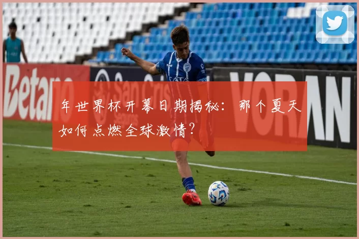 年世界杯开幕日期揭秘:那个夏天如何点燃全球激情?