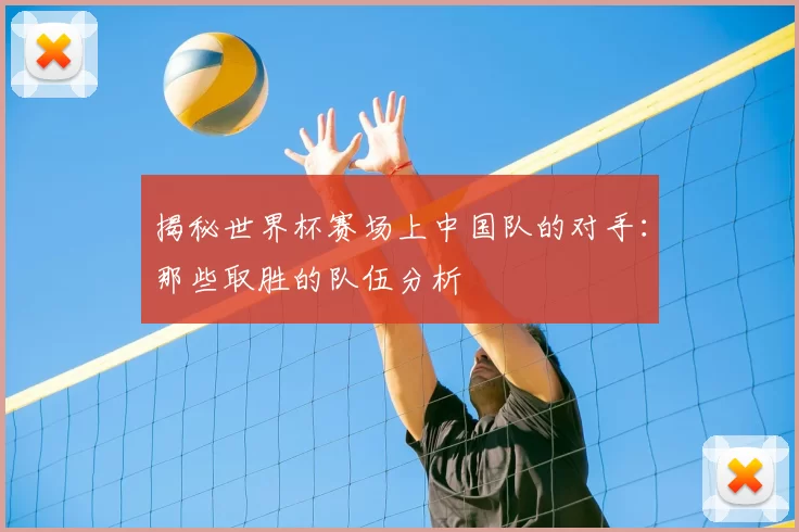 揭秘世界杯赛场上中国队的对手:那些取胜的队伍分析