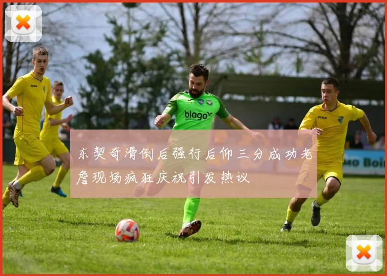 东契奇滑倒后强行后仰三分成功老詹现场疯狂庆祝引发热议