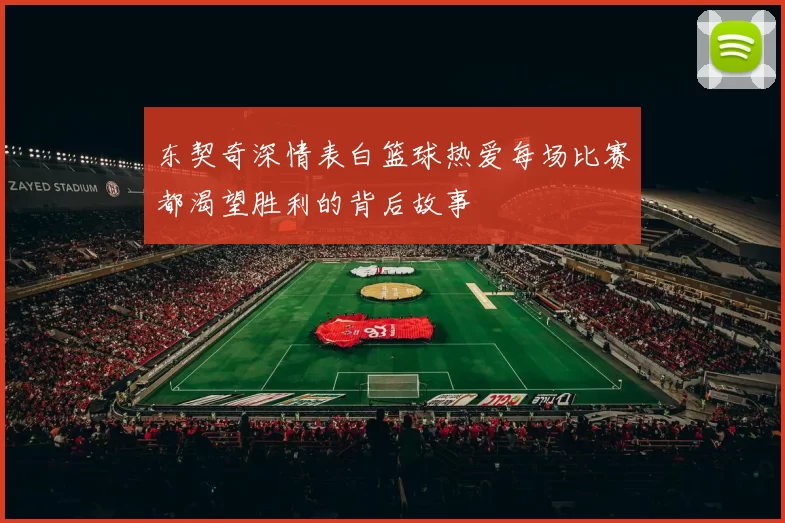 东契奇深情表白篮球热爱每场比赛都渴望胜利的背后故事